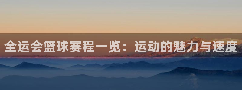 全运会篮球赛程一览：运动的魅力与速度