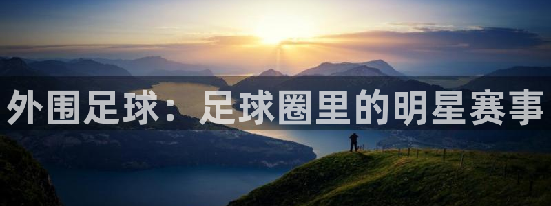 pg体育平台网址：外围足球：足球圈里的明星赛事