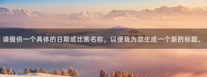 平果市体育场：请提供一个具体的日期或比赛名称，以便我为您生成